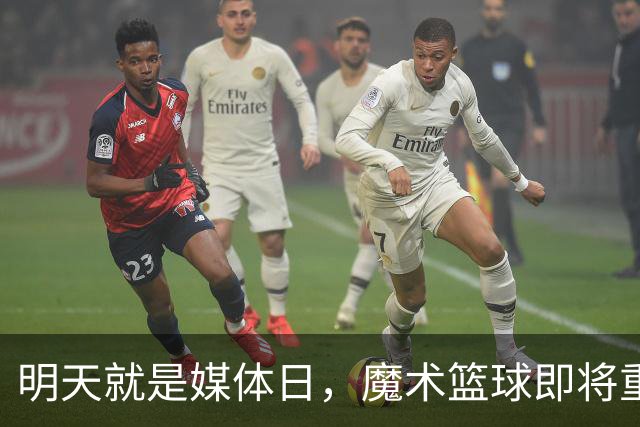 明天就是媒体日，魔术篮球即将重装上阵！